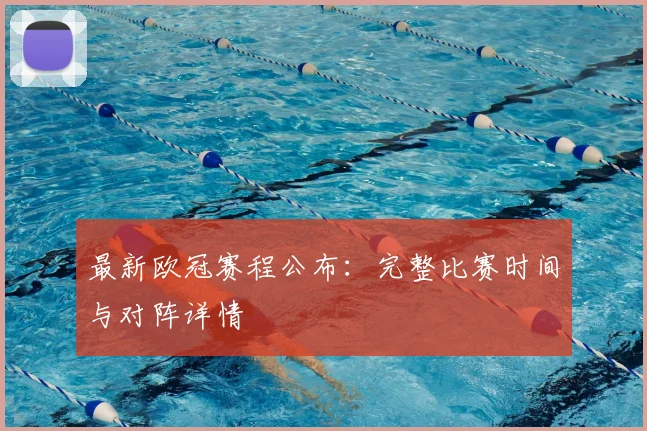 最新欧冠赛程公布：完整比赛时间与对阵详情