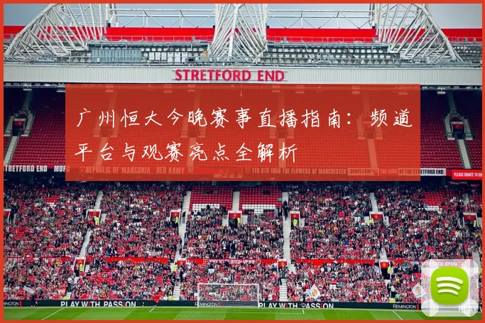 广州恒大今晚赛事直播指南：频道平台与观赛亮点全解析