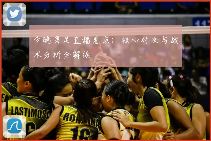 今晚男足直播看点：核心对决与战术分析全解读