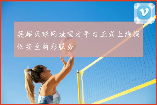 英超买球网址官方平台正式上线提供安全购彩服务