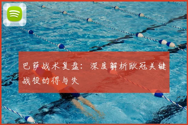 巴萨战术复盘:深度解析欧冠关键战役的得与失