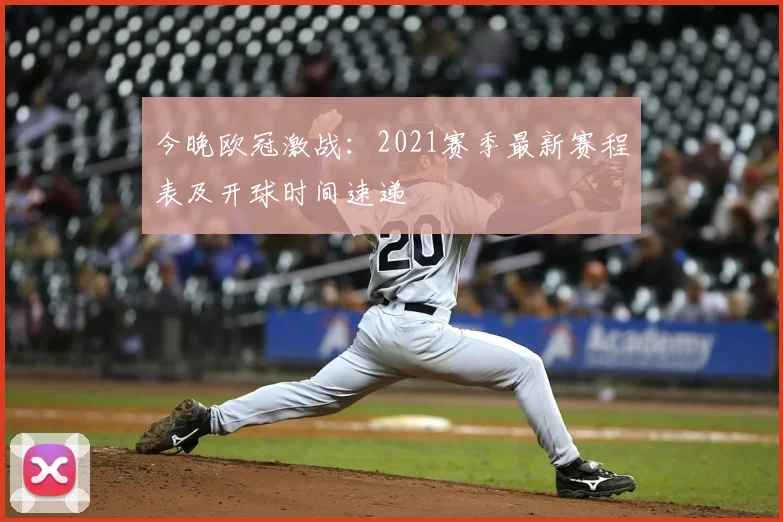 今晚欧冠激战：2021赛季最新赛程表及开球时间速递
