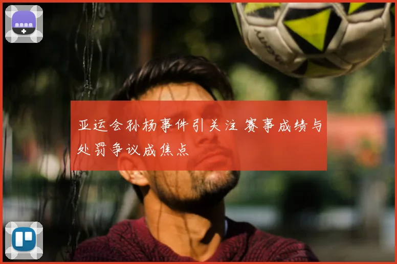 亚运会孙杨事件引关注 赛事成绩与处罚争议成焦点